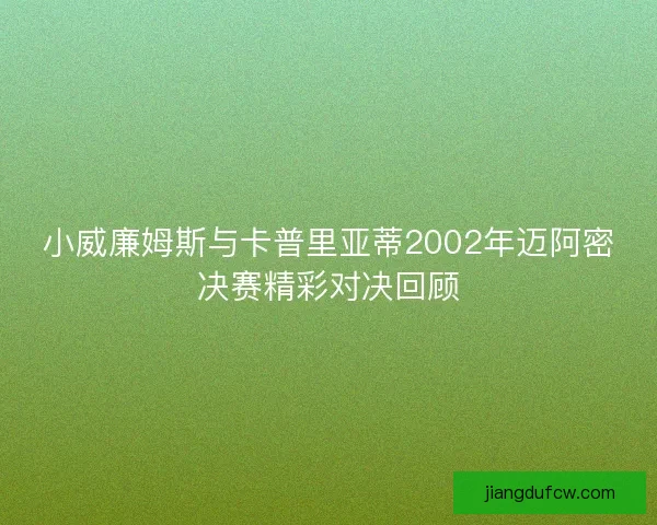小威廉姆斯与卡普里亚蒂2002年迈阿密决赛精彩对决回顾