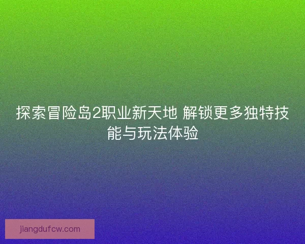 探索冒险岛2职业新天地 解锁更多独特技能与玩法体验