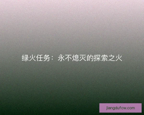 绿火任务：永不熄灭的探索之火