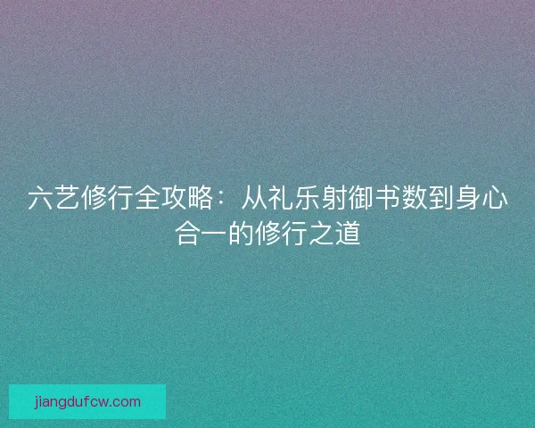 六艺修行全攻略：从礼乐射御书数到身心合一的修行之道
