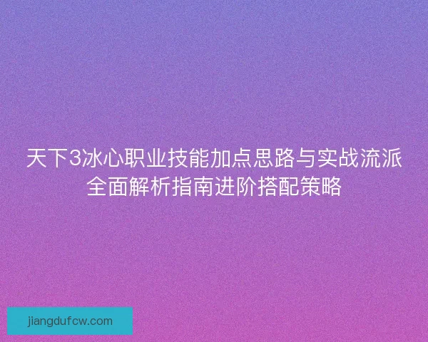 天下3冰心职业技能加点思路与实战流派全面解析指南进阶搭配策略