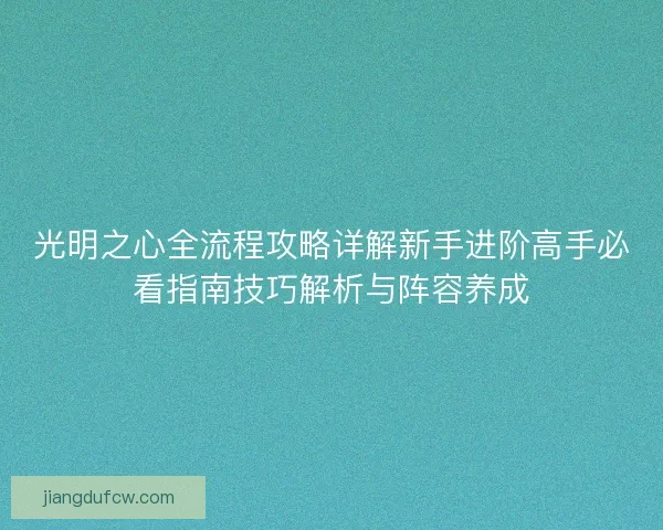 光明之心全流程攻略详解新手进阶高手必看指南技巧解析与阵容养成