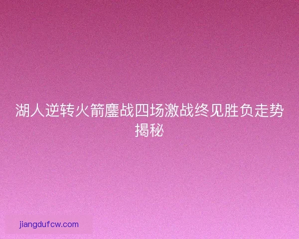 湖人逆转火箭鏖战四场激战终见胜负走势揭秘