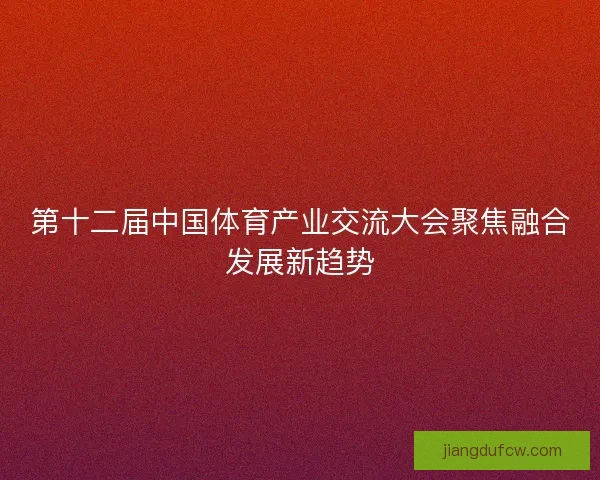 第十二届中国体育产业交流大会聚焦融合发展新趋势