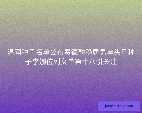 温网种子名单公布费德勒稳居男单头号种子李娜位列女单第十八引关注