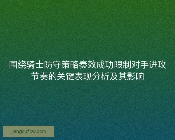 围绕骑士防守策略奏效成功限制对手进攻节奏的关键表现分析及其影响