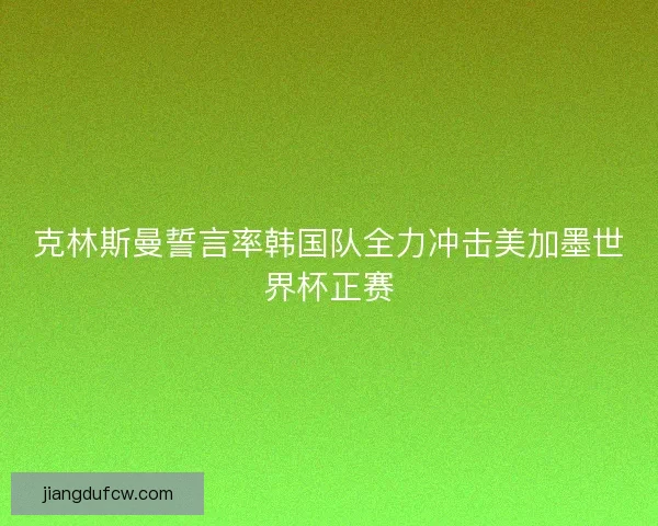 克林斯曼誓言率韩国队全力冲击美加墨世界杯正赛
