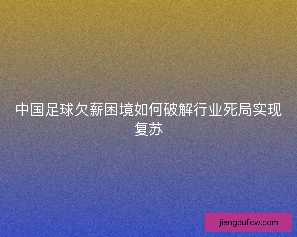 中国足球欠薪困境如何破解行业死局实现复苏