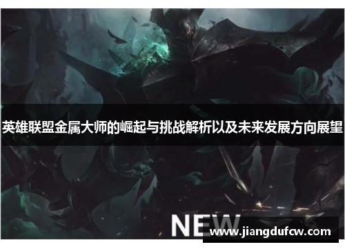 英雄联盟金属大师的崛起与挑战解析以及未来发展方向展望