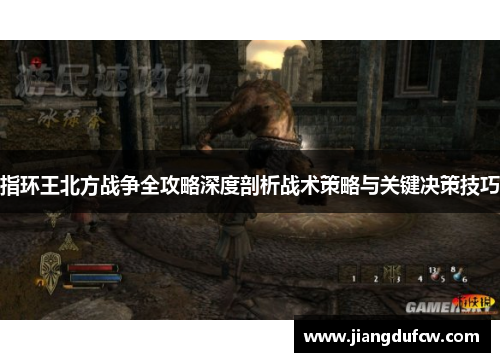 指环王北方战争全攻略深度剖析战术策略与关键决策技巧