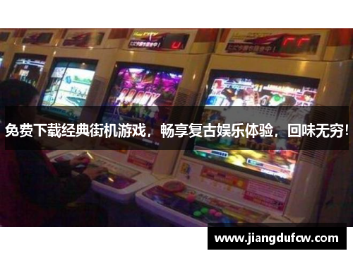 免费下载经典街机游戏，畅享复古娱乐体验，回味无穷！