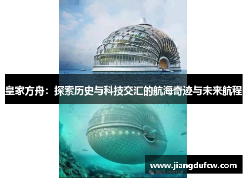 皇家方舟：探索历史与科技交汇的航海奇迹与未来航程