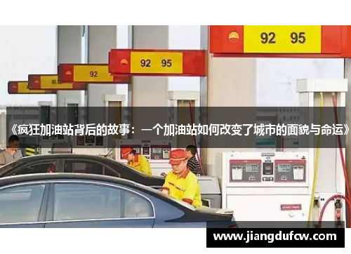 《疯狂加油站背后的故事：一个加油站如何改变了城市的面貌与命运》