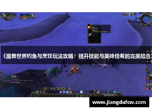 《魔兽世界钓鱼与烹饪玩法攻略：提升技能与美味佳肴的完美结合》